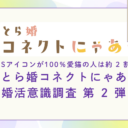 世界猫の日！【とら婚コネクトにゃあ】婚活意識調査 第 2 弾